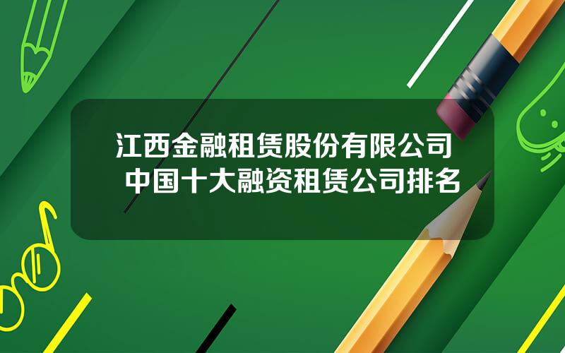 江西金融租赁股份有限公司 中国十大融资租赁公司排名